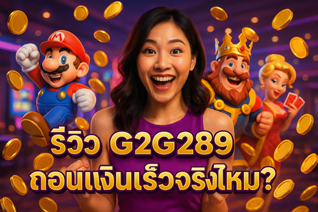 รีวิว G2G289 ถอนเงินเร็วจริงไหม?